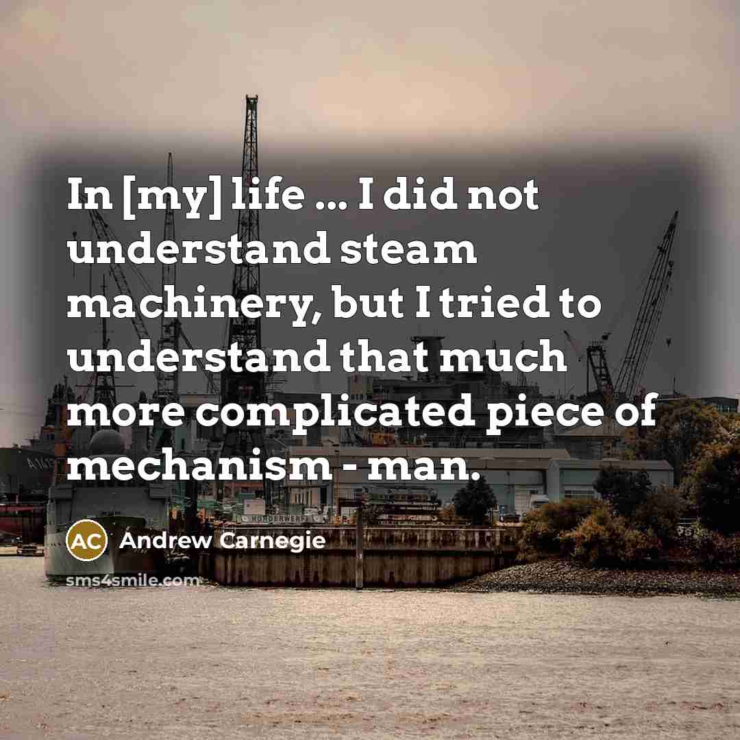 “In [my] life ... I did not understand steam machinery,…” quote by Andrew Carnegie