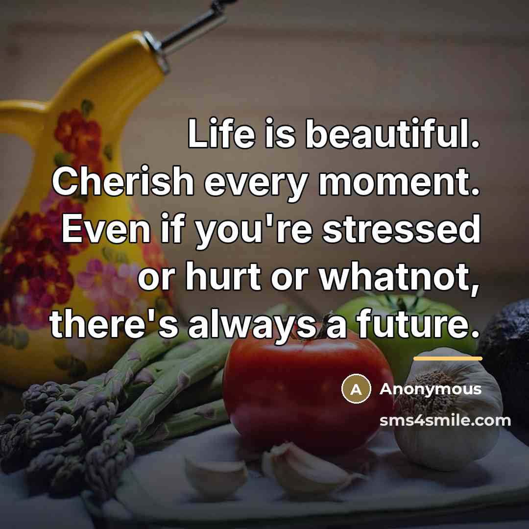 “Life is beautiful. Cherish every moment. Even if you're stressed…” quote by Anonymous