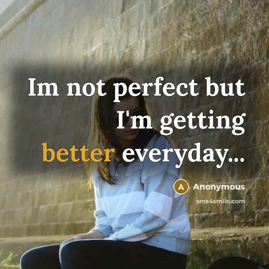 “Im not perfect but I'm getting better everyday...” quote by Anonymous