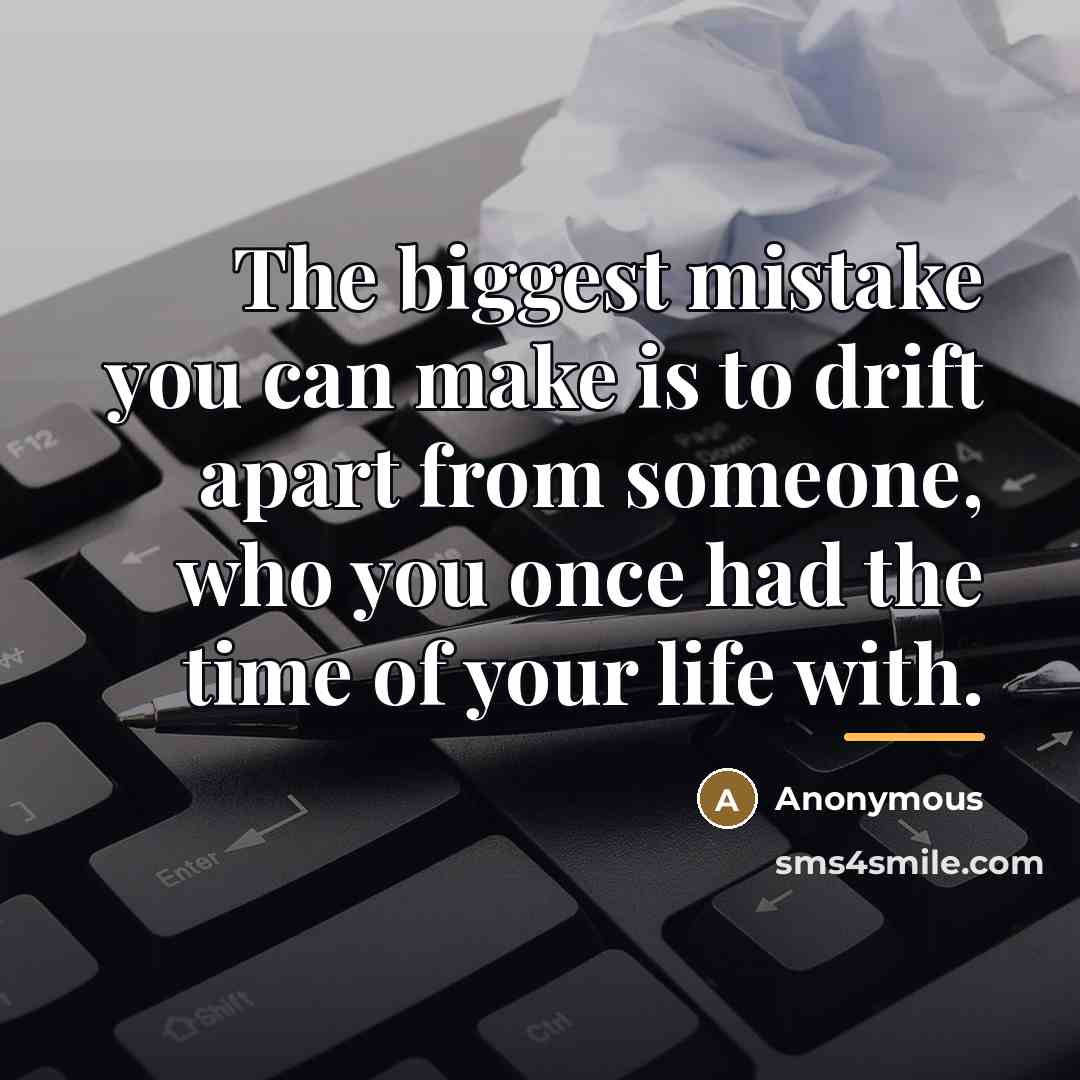 “The biggest mistake you can make is to drift apart…” quote by Anonymous