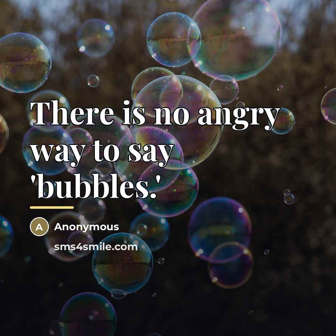 “There is no angry way to say 'bubbles.'…” quote by Anonymous