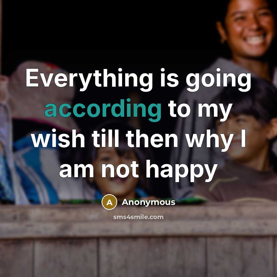 “Everything is going according to my wish till then why I am not happy” quote by Anonymous