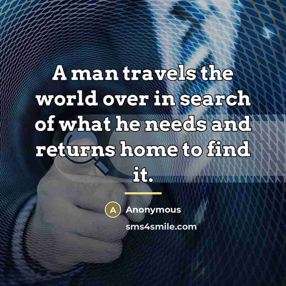 “A man travels the world over in search of what…” quote by Anonymous