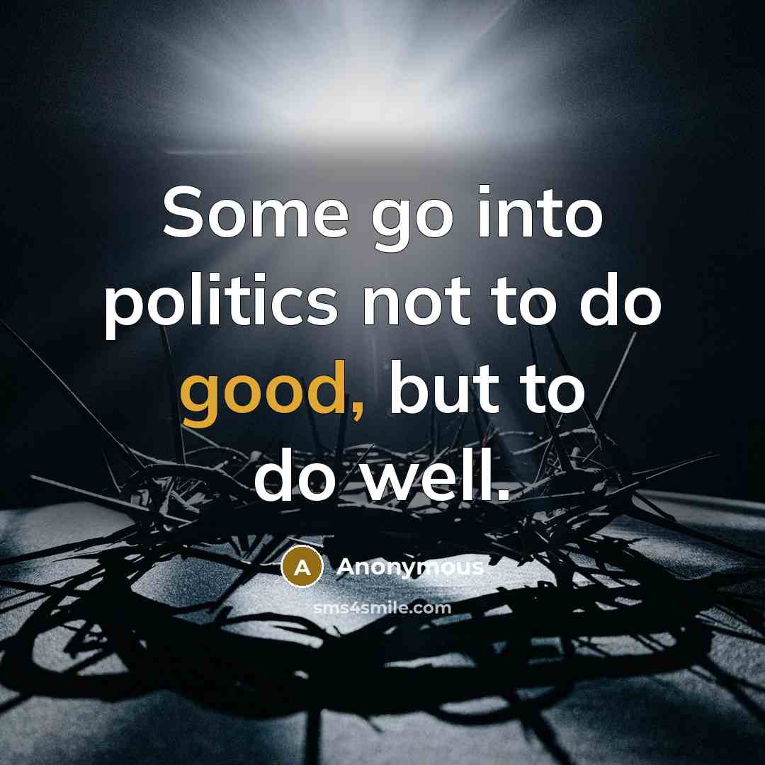 “Some go into politics not to do good, but to…” quote by Anonymous