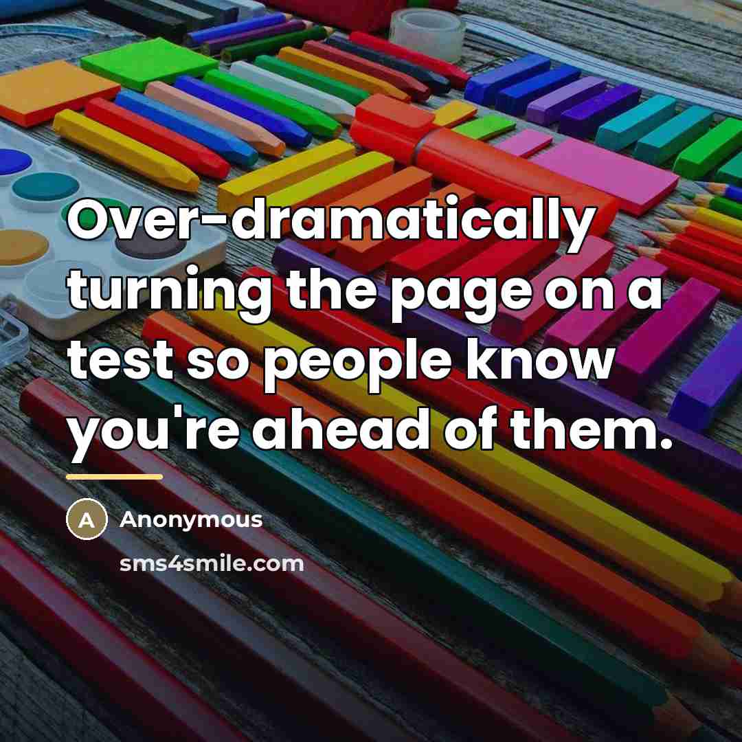 “Over-dramatically turning the page on a test so people know…” quote by Anonymous