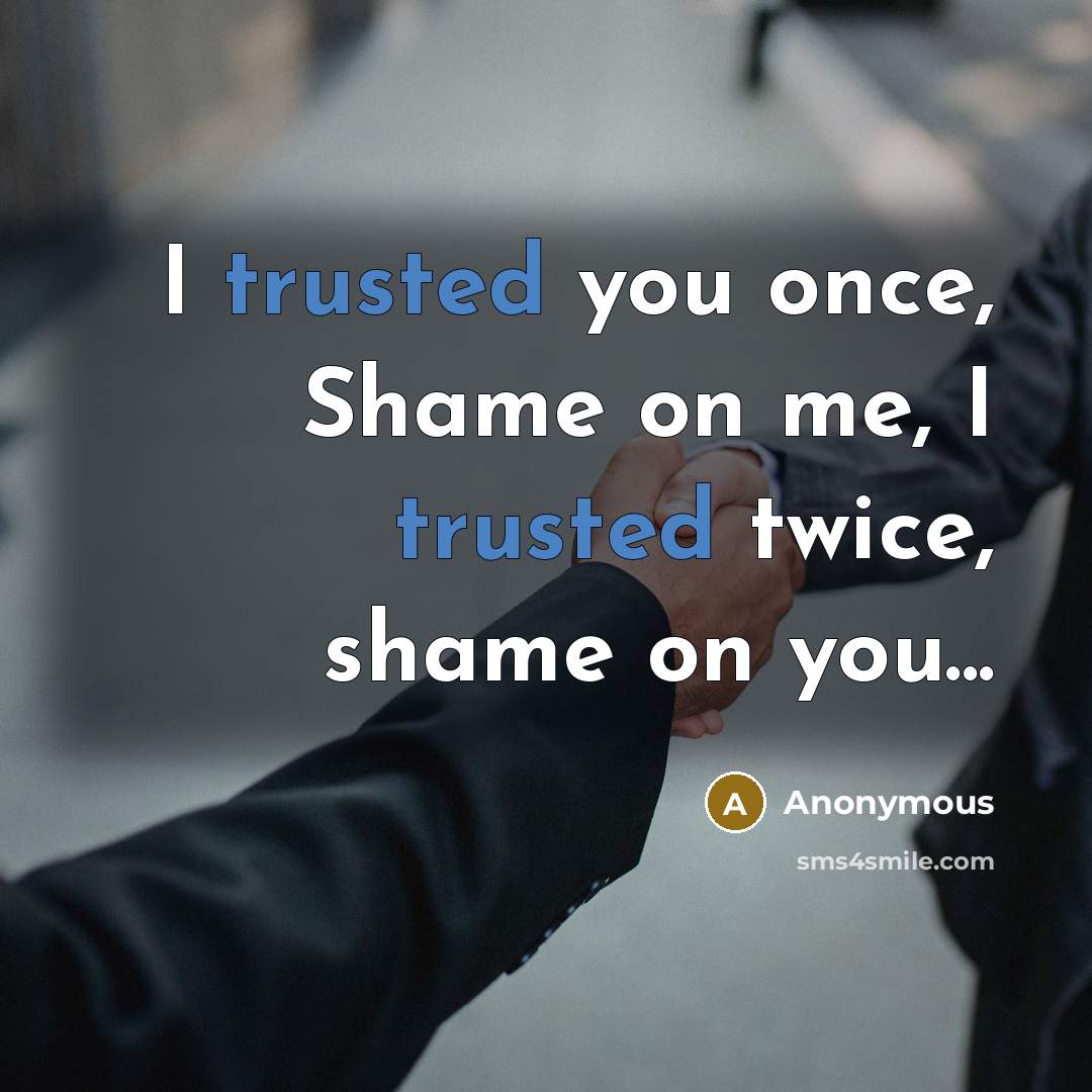 “I trusted you once, Shame on me, I trusted twice, shame on you...” quote by Anonymous