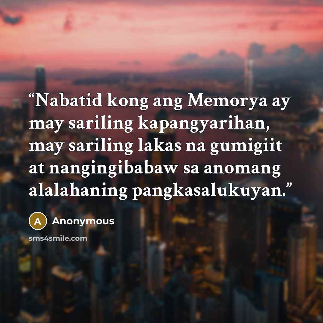 “Nabatid kong ang Memorya ay may sariling kapangyarihan, may sariling lakas na gumigiit at nangingibabaw sa anomang alalahaning pangkasalukuyan.” quote by Anonymous