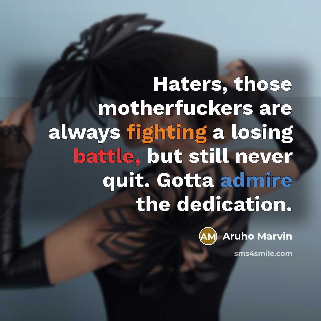 “Haters, those motherfuckers are always fighting a losing battle, but still never quit. Gotta admire the dedication.” quote by Aruho Marvin