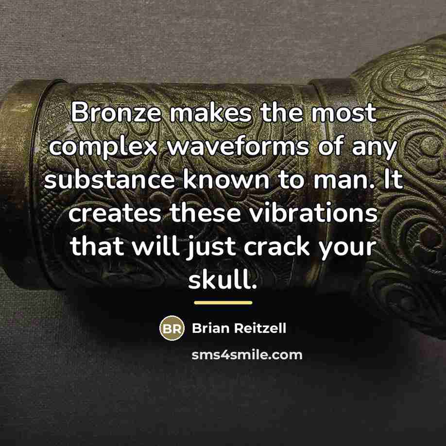 “Bronze makes the most complex waveforms of any substance known…” quote by Brian Reitzell