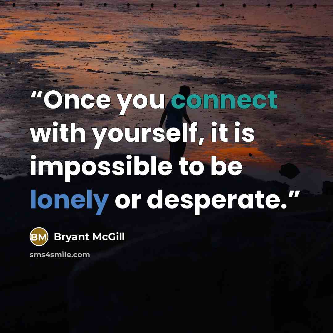 “Once you connect with yourself, it is impossible to be lonely or desperate.” quote by Bryant McGill