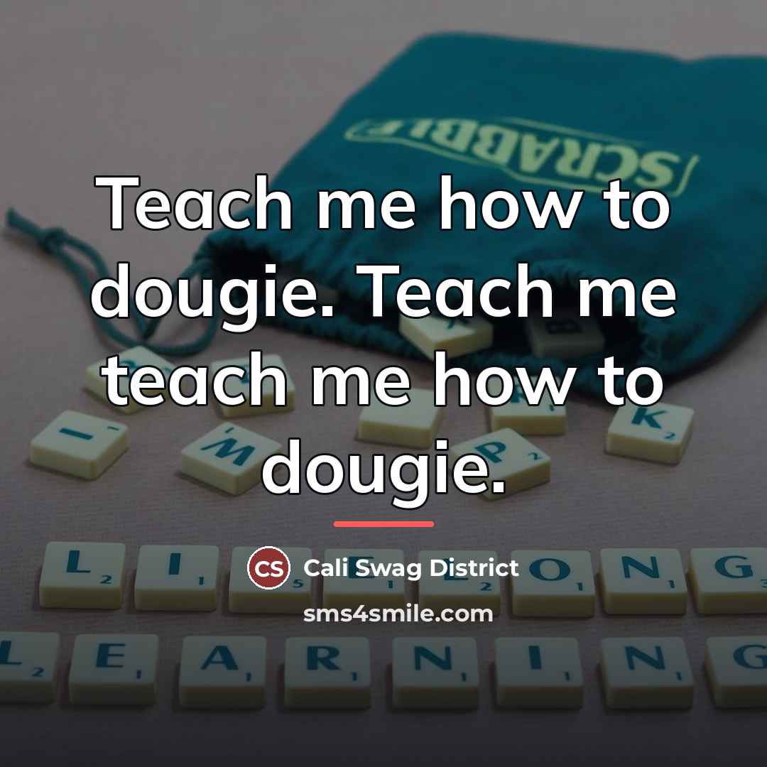 “Teach me how to dougie. Teach me teach me how…” quote by Cali Swag District