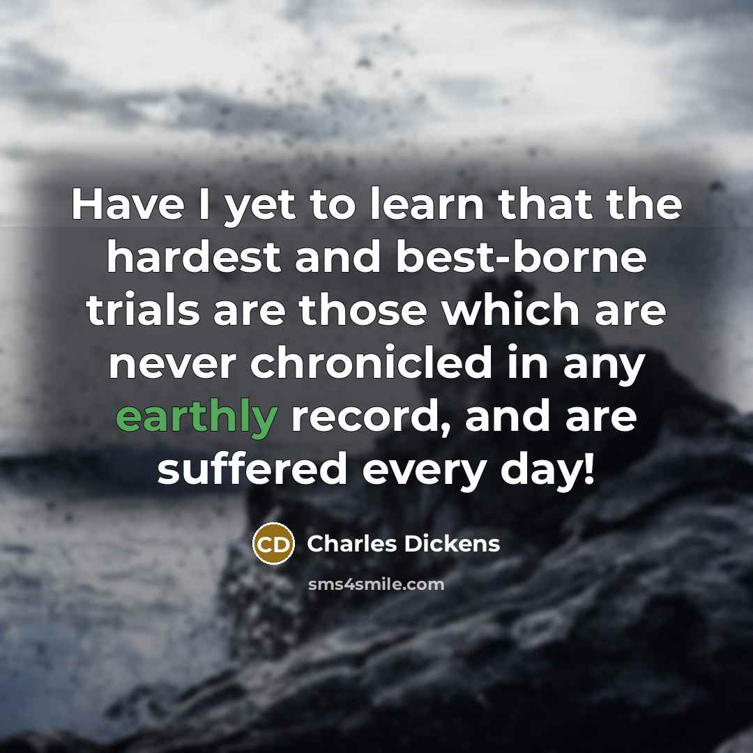 “Have I yet to learn that the hardest and best-borne…” quote by Charles Dickens