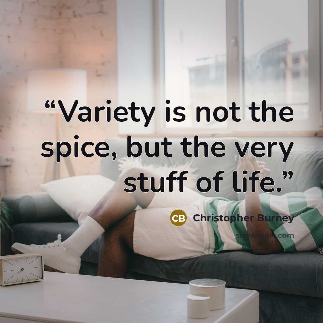 “Variety is not the spice, but the very stuff of life.” quote by Christopher Burney