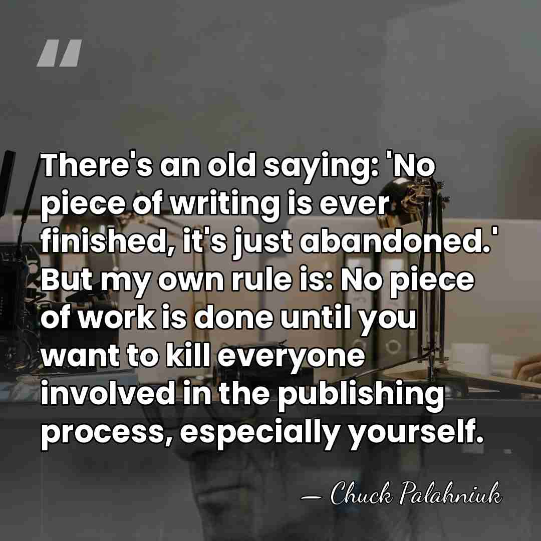 There's an old saying: 'No piece of writing is ever finished, it's&hellip; - Chuck Palahniuk