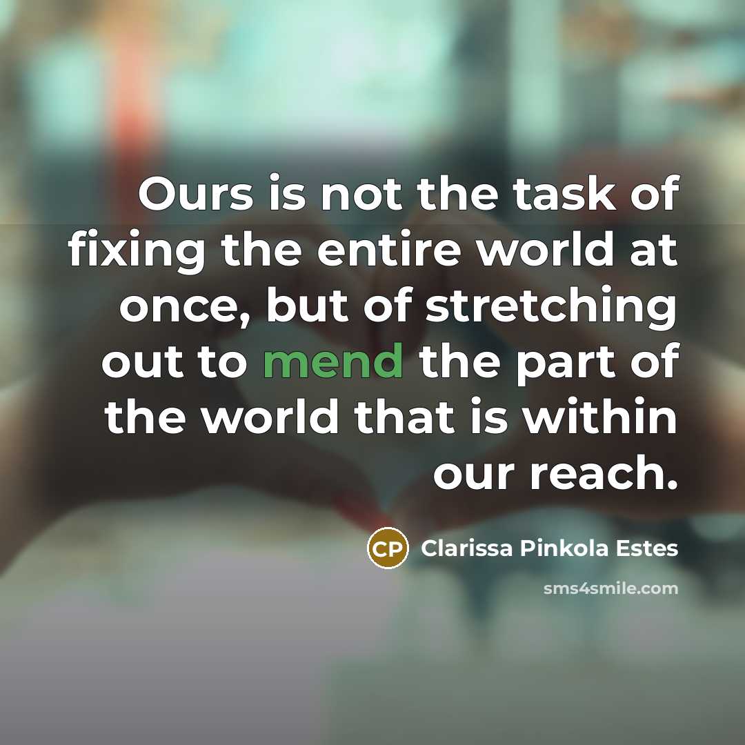 “Ours is not the task of fixing the entire world…” quote by Clarissa Pinkola Estes