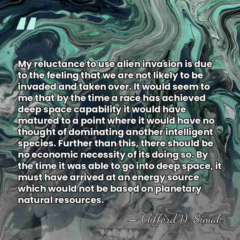 My reluctance to use alien invasion is due to the feeling that&hellip; - Clifford D. Simak