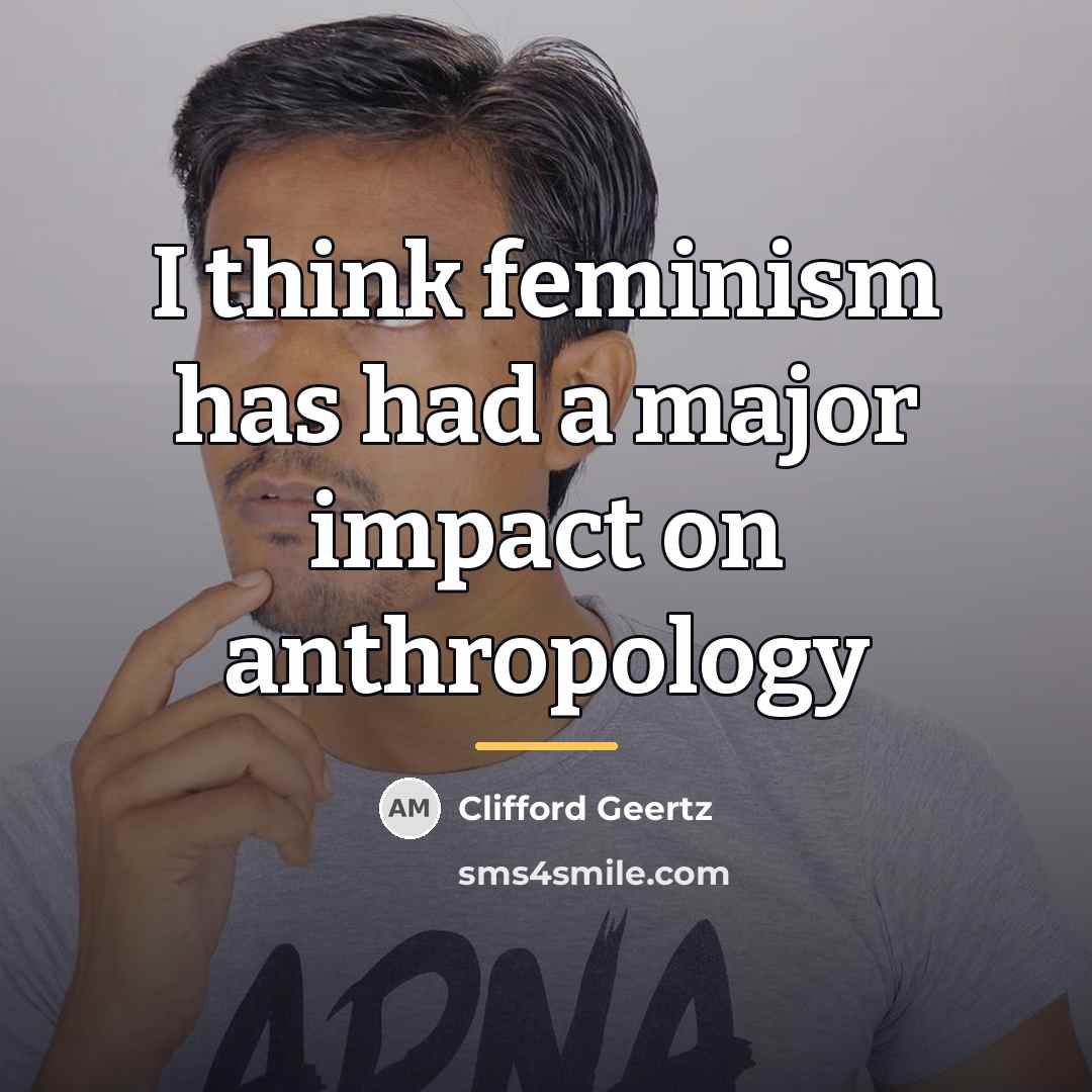 “I think feminism has had a major impact on anthropology…” quote by Clifford Geertz