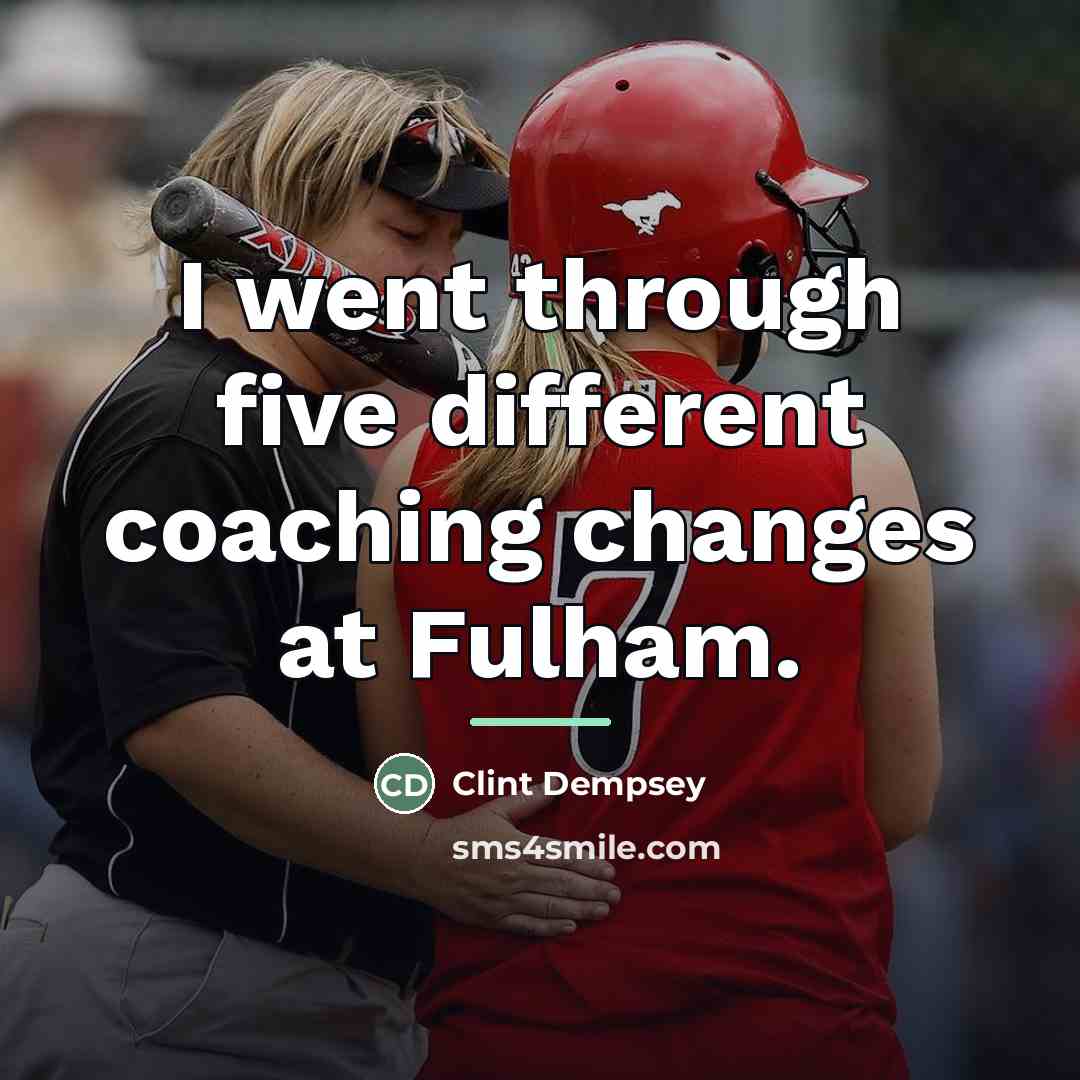 “I went through five different coaching changes at Fulham.…” quote by Clint Dempsey