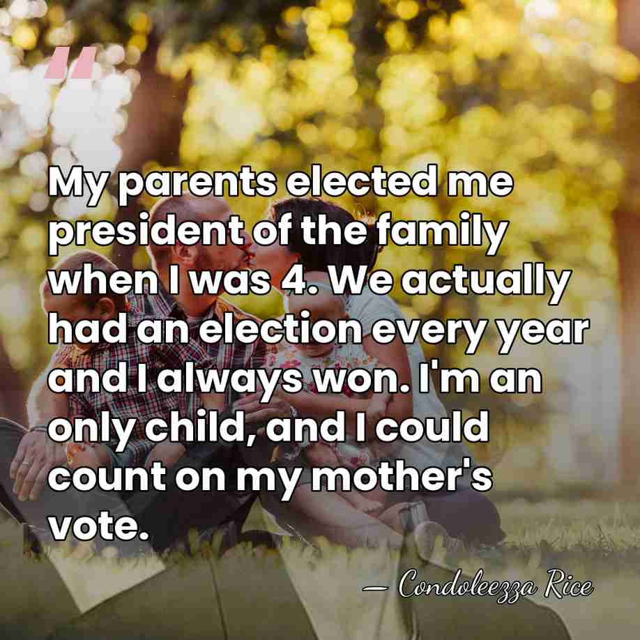 My parents elected me president of the family when I was 4.&hellip; - Condoleezza Rice