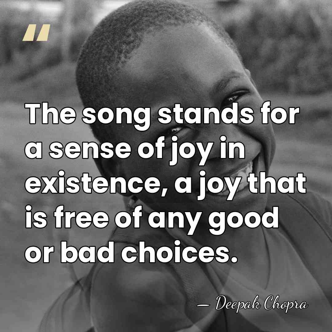 The song stands for a sense of joy in existence, a joy&hellip; - Deepak Chopra