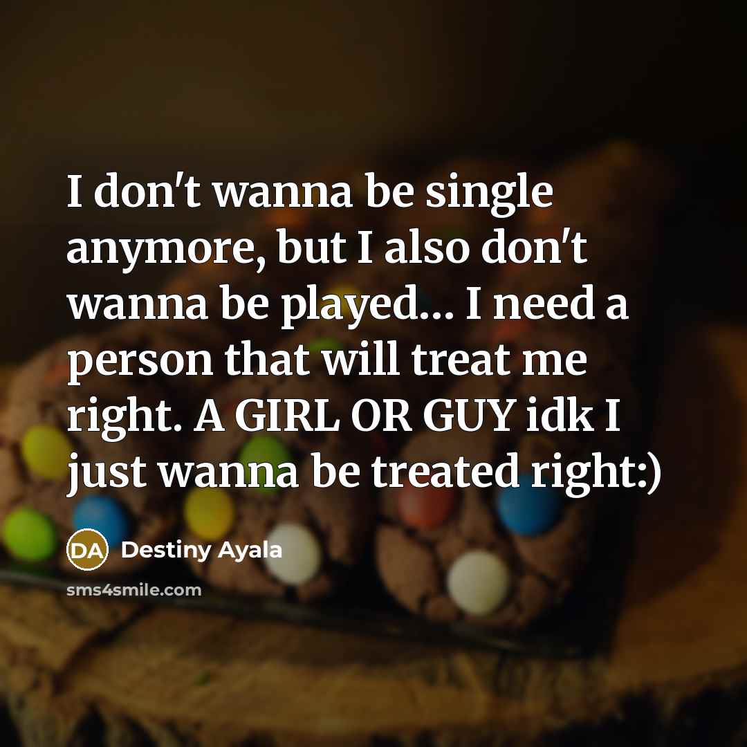 “I don't wanna be single anymore, but I also don't wanna be played… I need a person that will treat me right. A GIRL OR GUY idk I just wanna be treated right:)” quote by Destiny Ayala