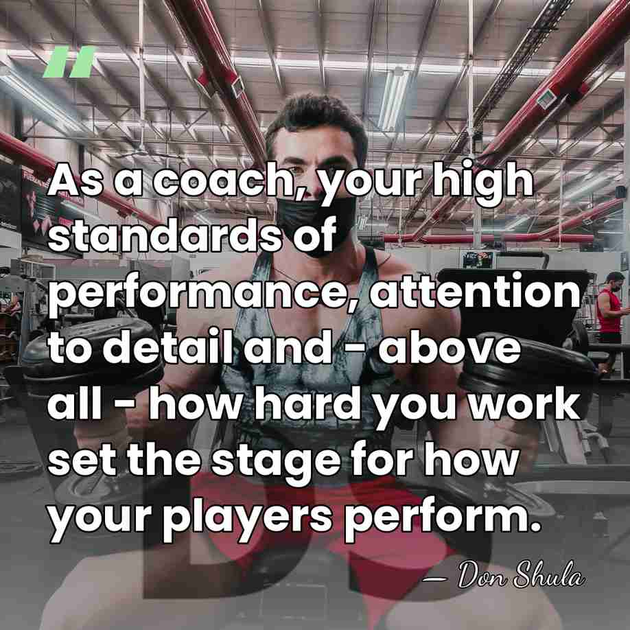 As a coach, your high standards of performance, attention to detail and&hellip; - Don Shula