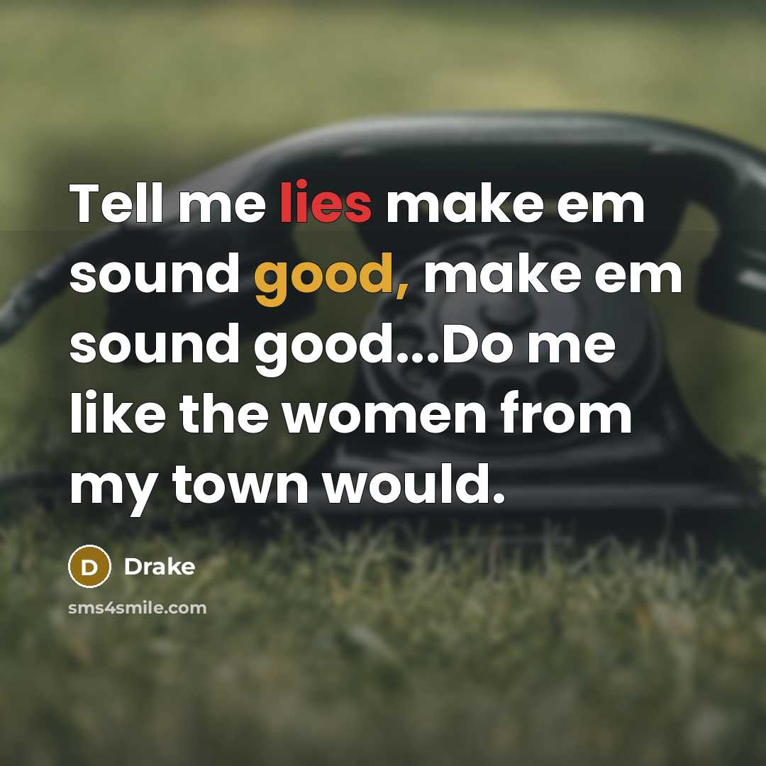“Tell me lies make em sound good, make em sound good...Do me like the women from my town would.” quote by Drake