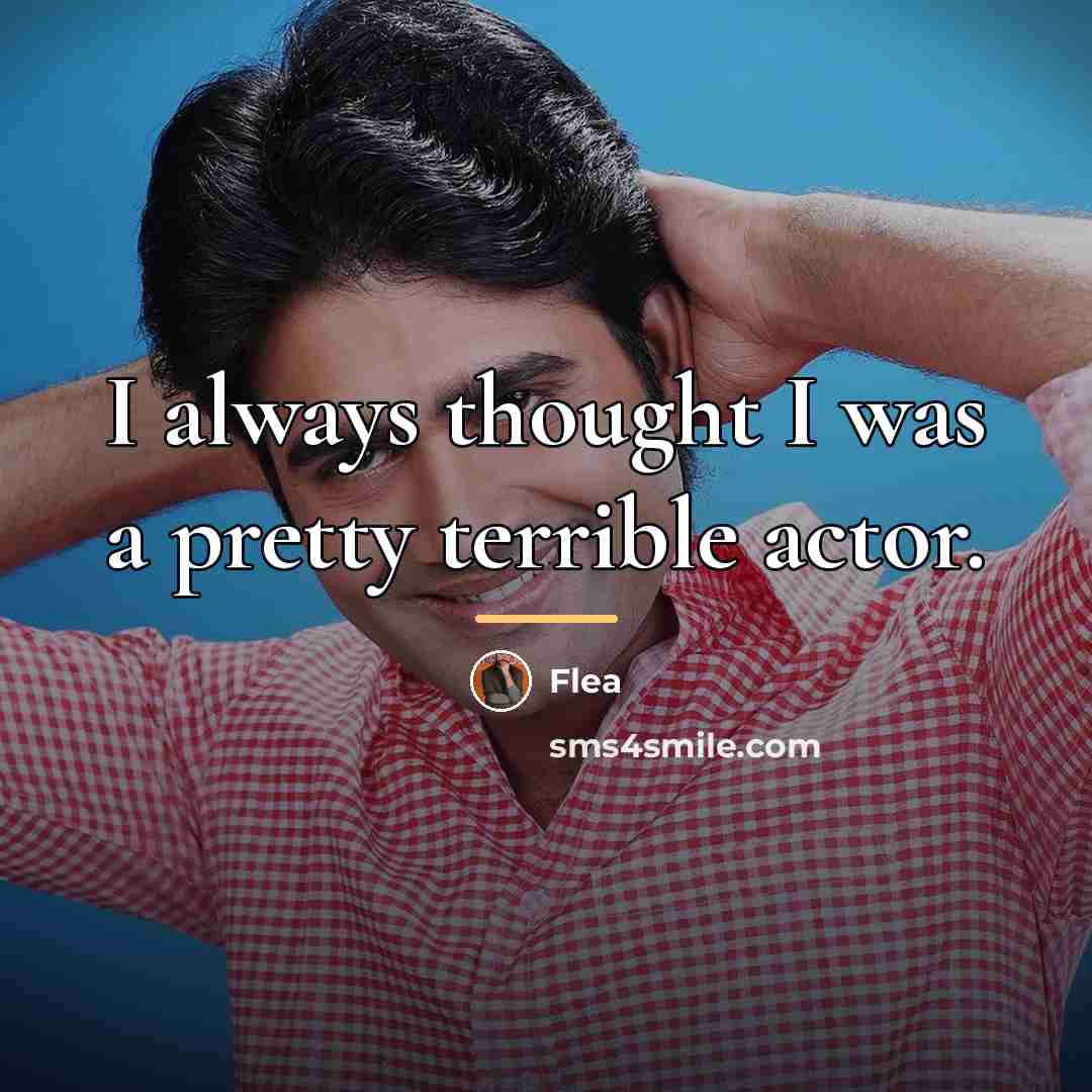 “I always thought I was a pretty terrible actor.…” quote by Flea
