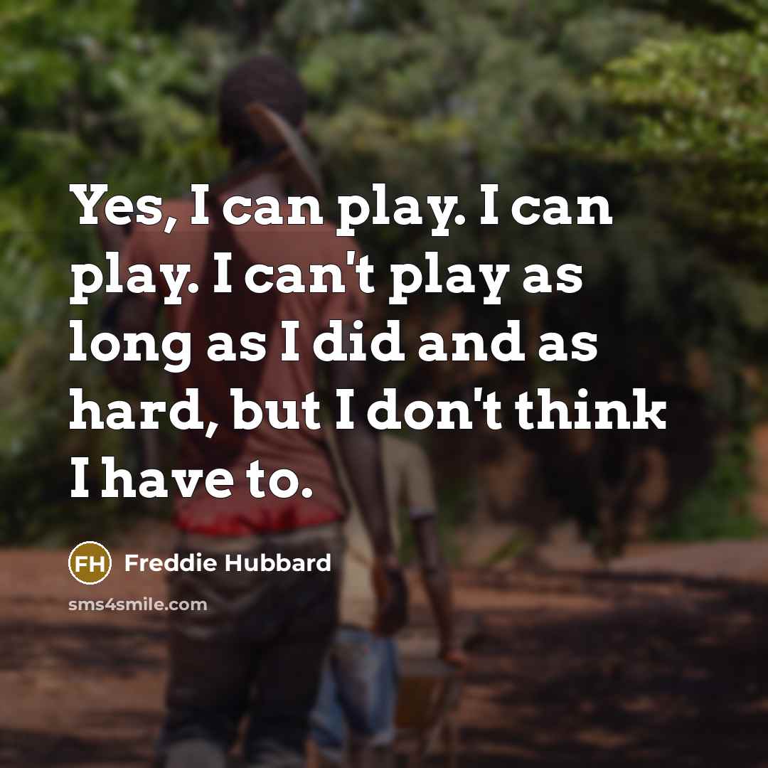 “Yes, I can play. I can play. I can't play…” quote by Freddie Hubbard