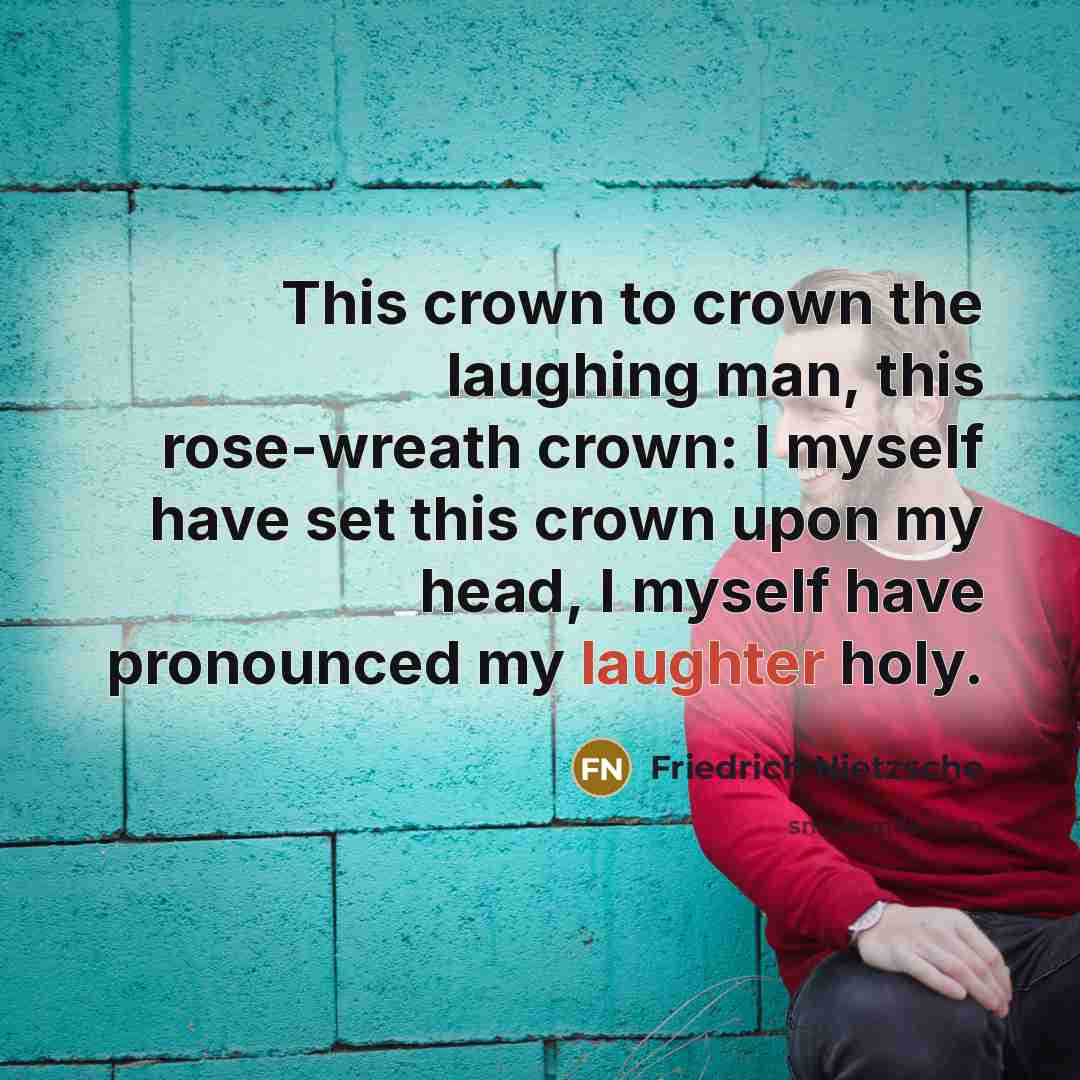 “This crown to crown the laughing man, this rose-wreath crown:…” quote by Friedrich Nietzsche