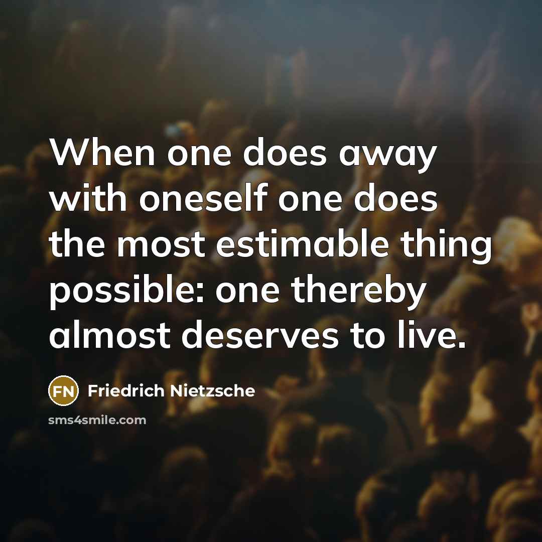 “When one does away with oneself one does the most estimable thing possible: one thereby almost deserves to live.” quote by Friedrich Nietzsche
