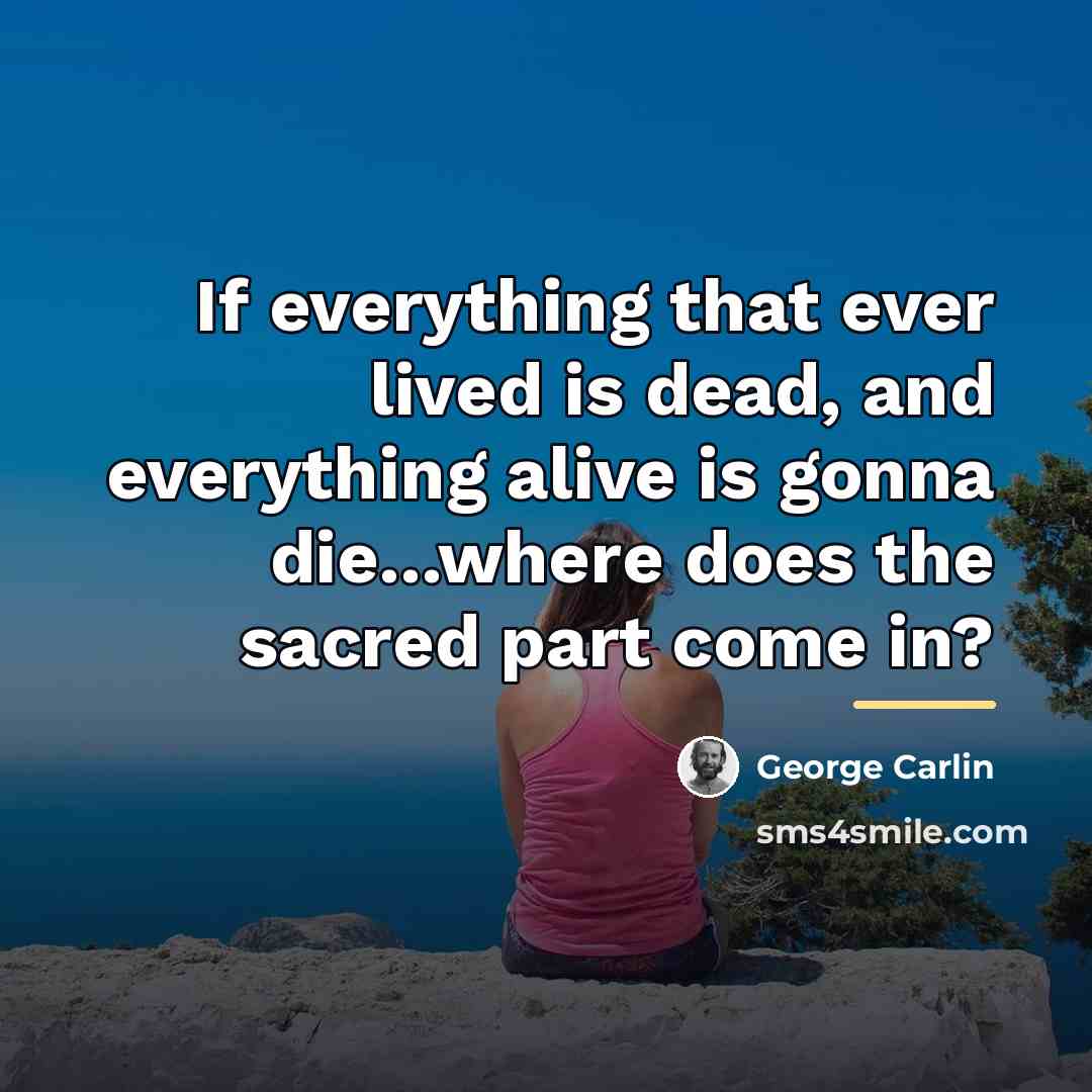“If everything that ever lived is dead, and everything alive…” quote by George Carlin