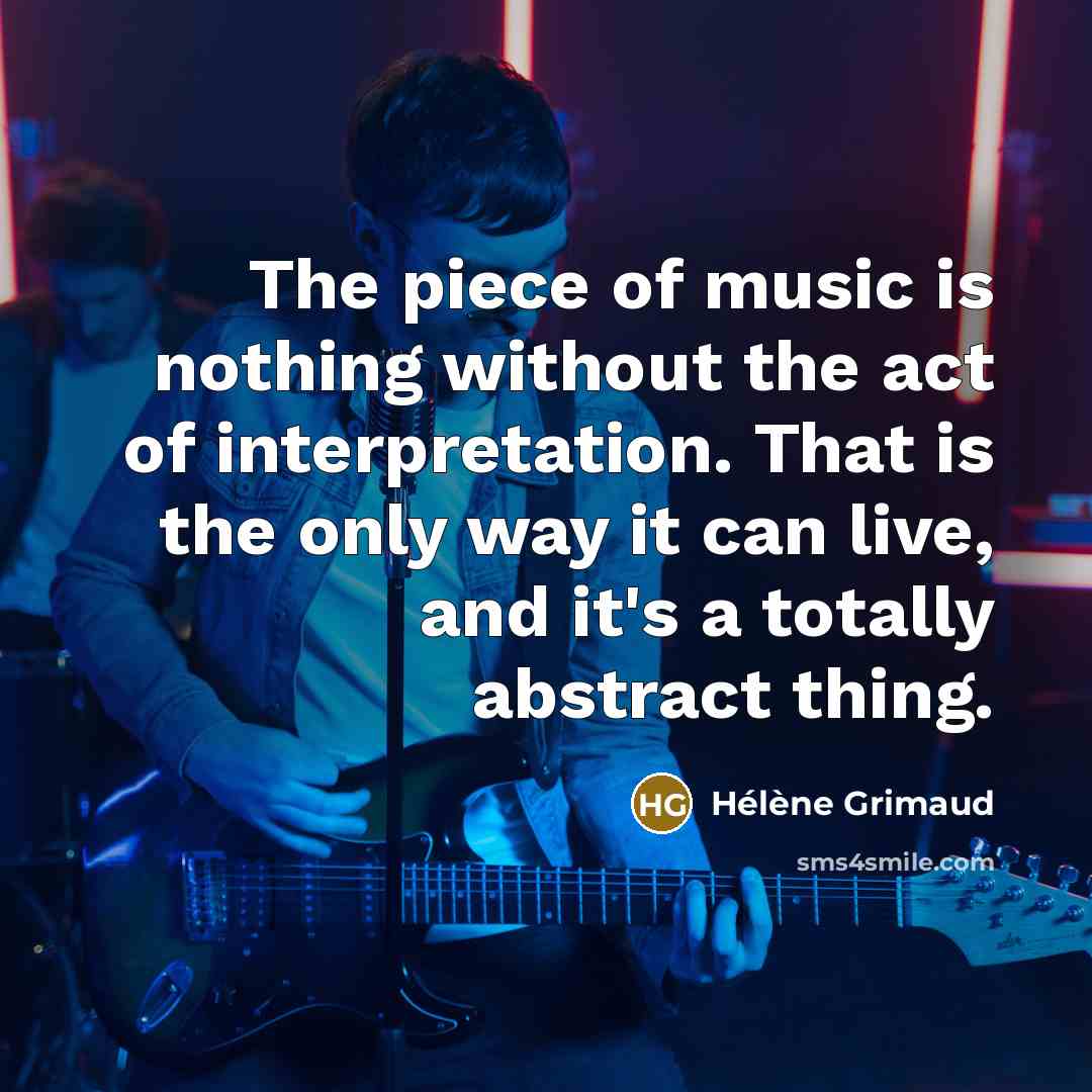 “The piece of music is nothing without the act of…” quote by Helene Grimaud