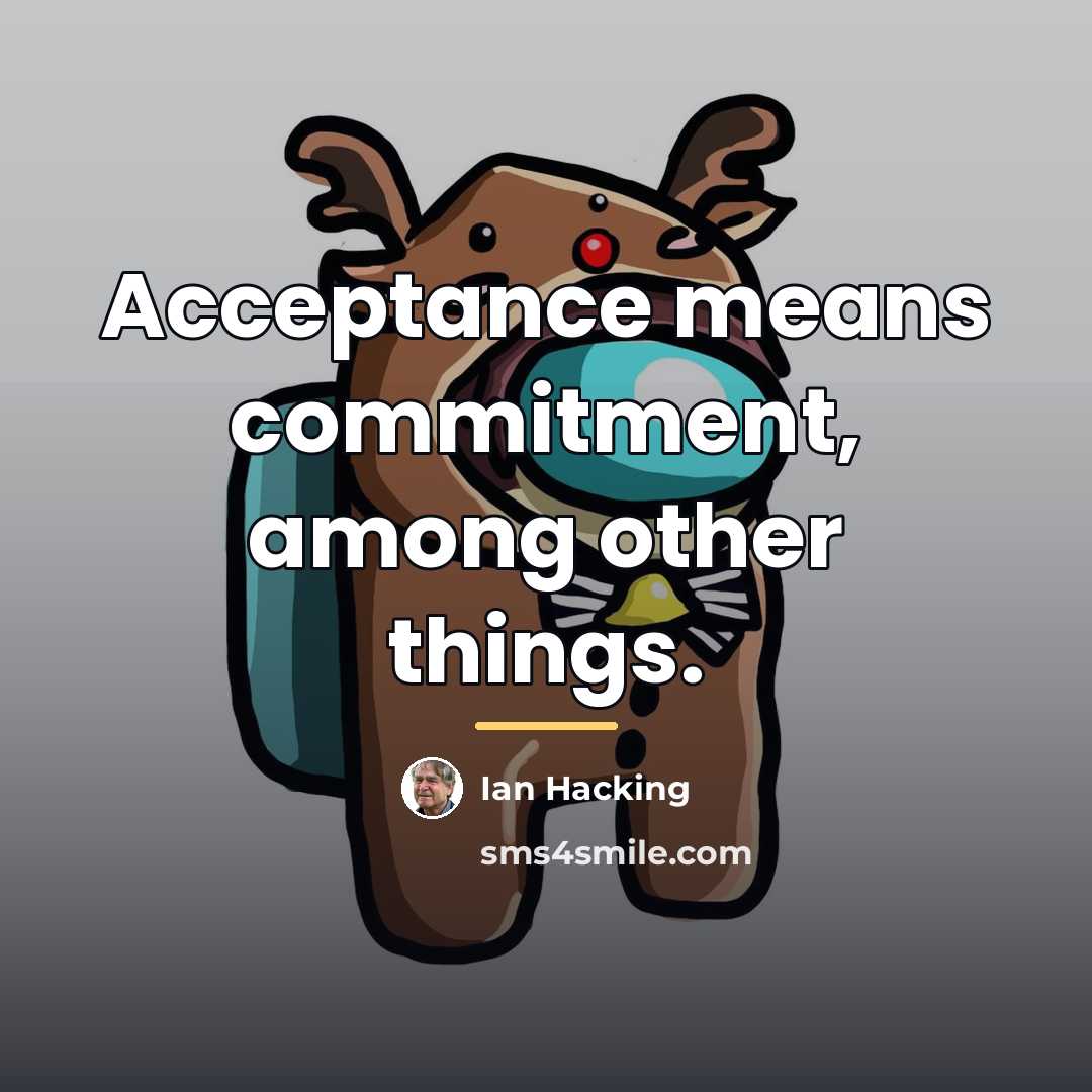 “Acceptance means commitment, among other things.…” quote by Ian Hacking