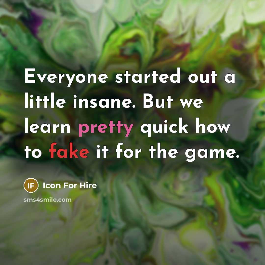 “Everyone started out a little insane. But we learn pretty quick how to fake it for the game.” quote by Icon For Hire