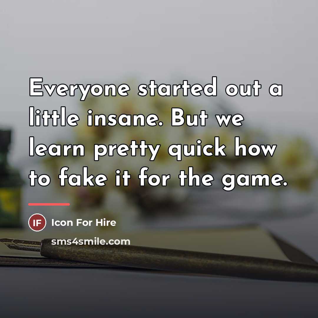 “Everyone started out a little insane. But we learn pretty…” quote by Icon For Hire