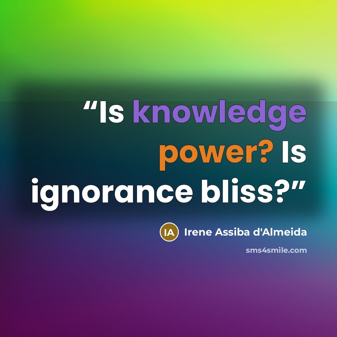 “Is knowledge power? Is ignorance bliss?” quote by Irene Assiba d'Almeida