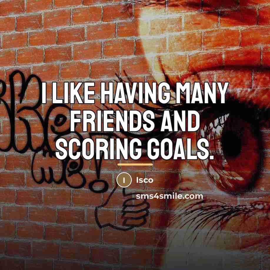 “I like having many friends and scoring goals.…” quote by Isco