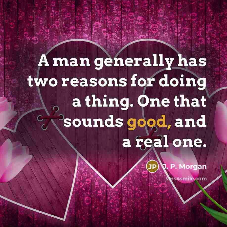“A man generally has two reasons for doing a thing.…” quote by J. P. Morgan