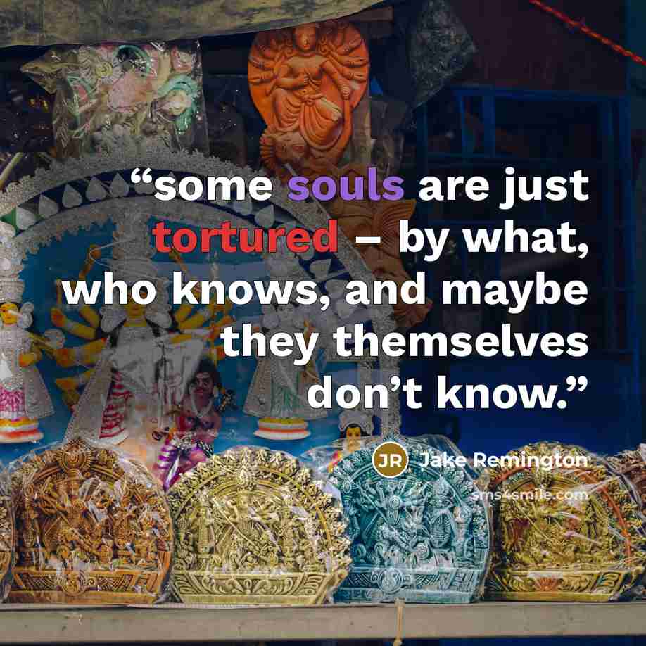 “some souls are just tortured – by what, who knows, and maybe they themselves don’t know.” quote by Jake Remington