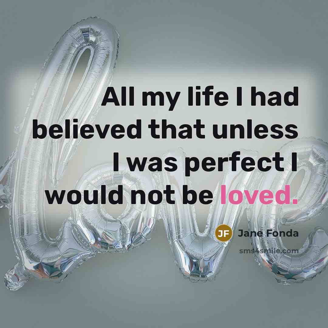 “All my life I had believed that unless I was…” quote by Jane Fonda