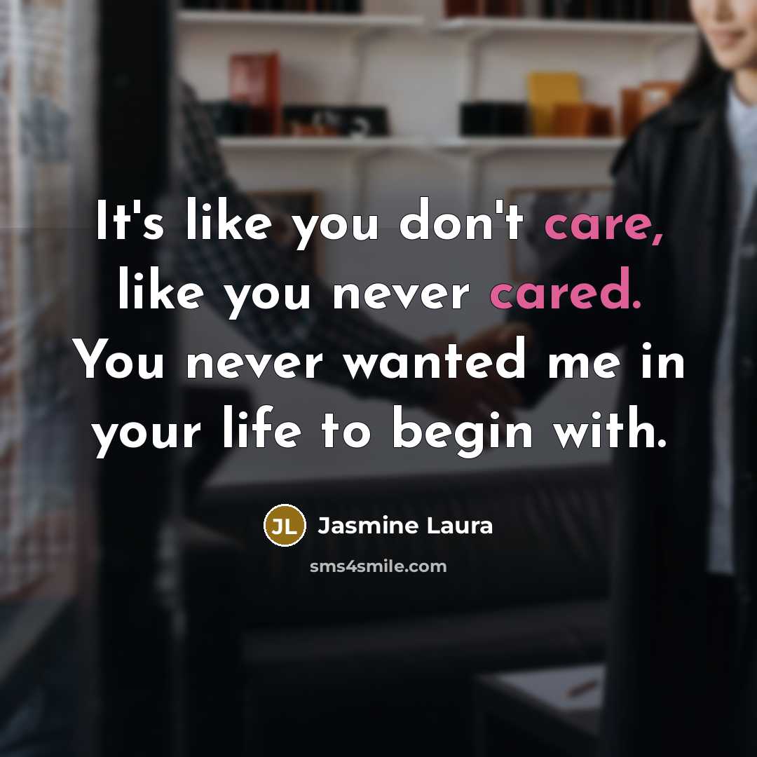 “It's like you don't care, like you never cared. You never wanted me in your life to begin with.” quote by Jasmine Laura