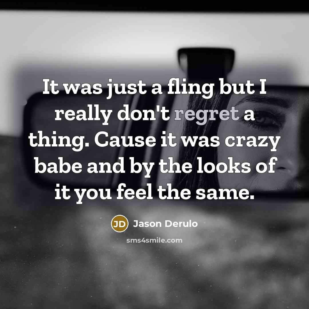 “It was just a fling but I really don't regret a thing. Cause it was crazy babe and by the looks of it you feel the same.” quote by Jason Derulo