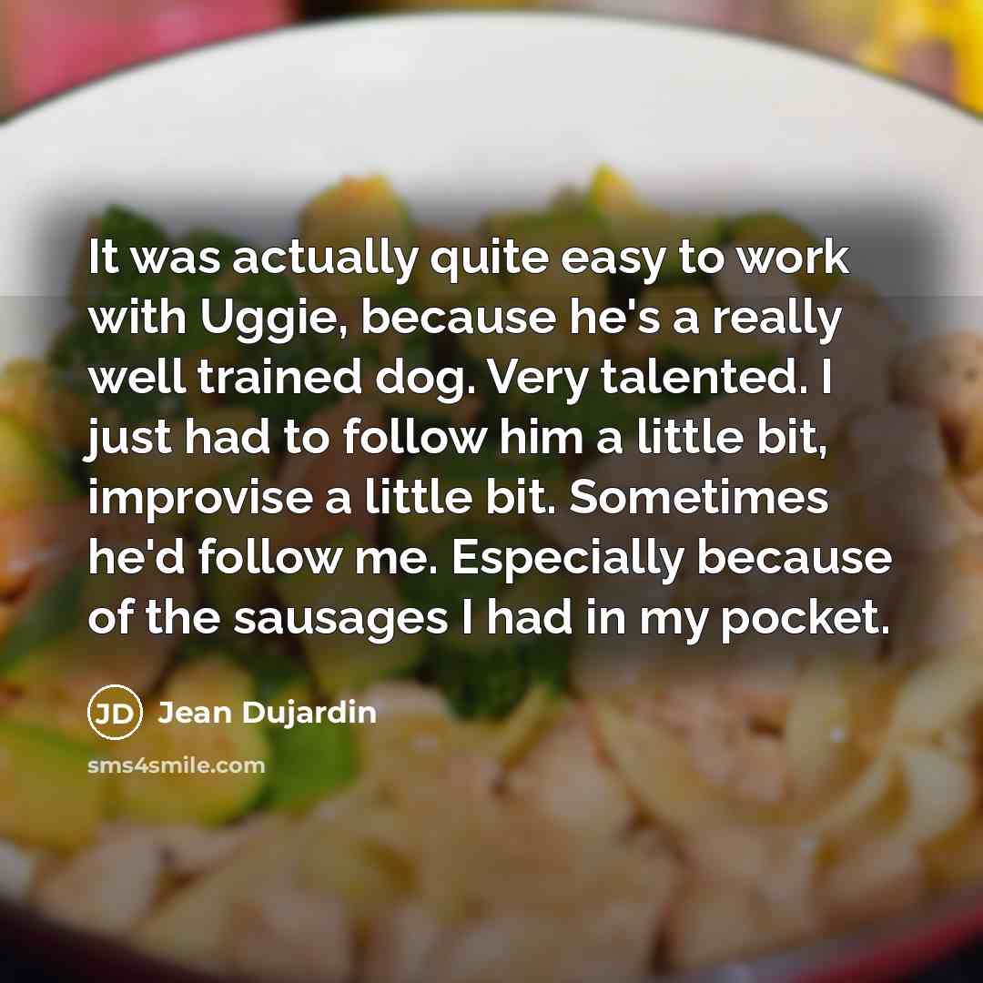 “It was actually quite easy to work with Uggie, because…” quote by Jean Dujardin