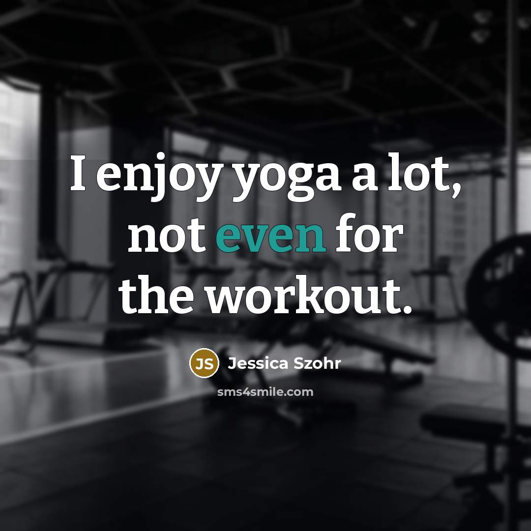 “I enjoy yoga a lot, not even for the workout.…” quote by Jessica Szohr