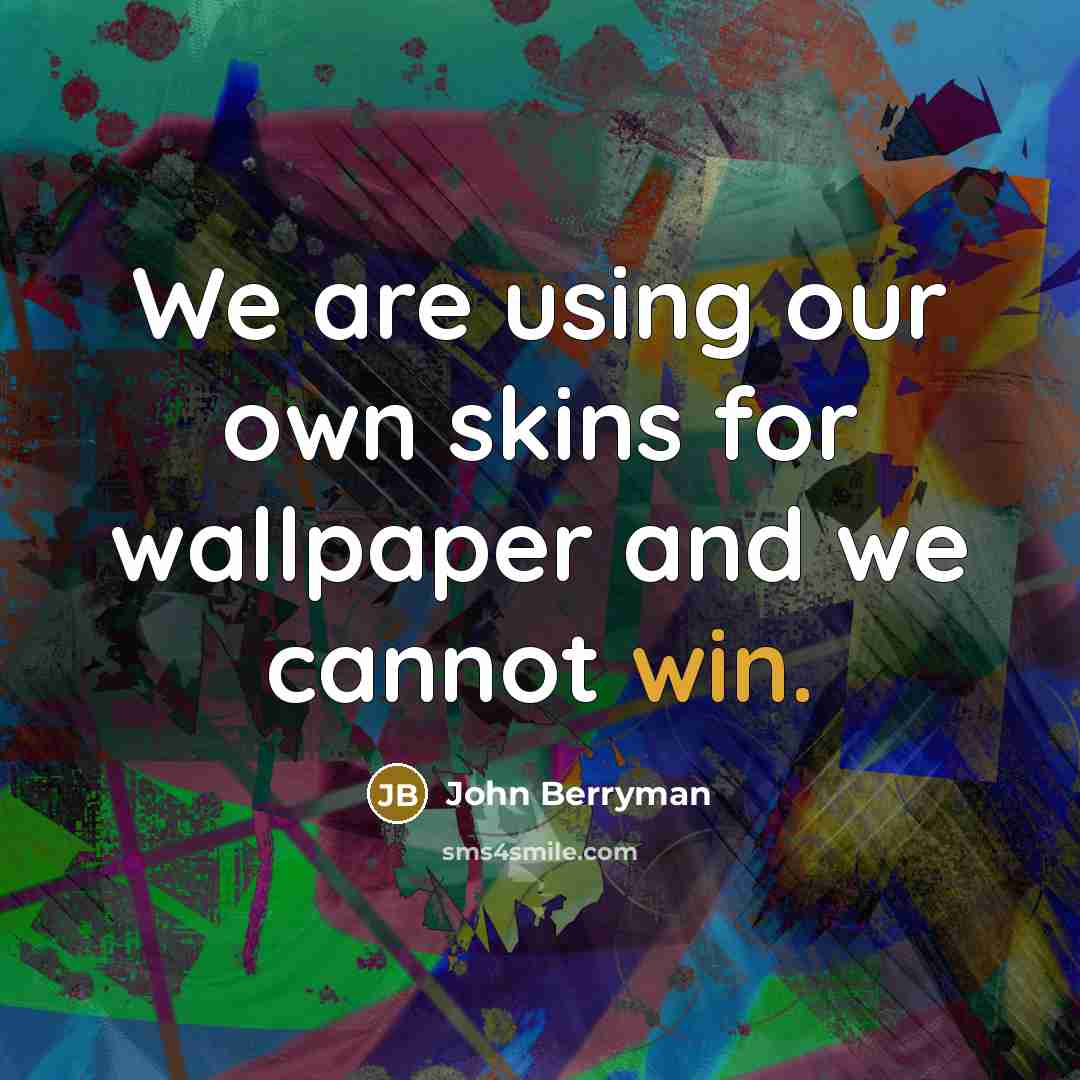 “We are using our own skins for wallpaper and we…” quote by John Berryman