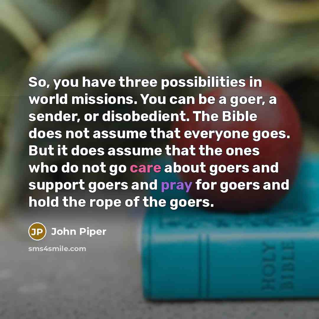 “So, you have three possibilities in world missions. You can…” quote by John Piper