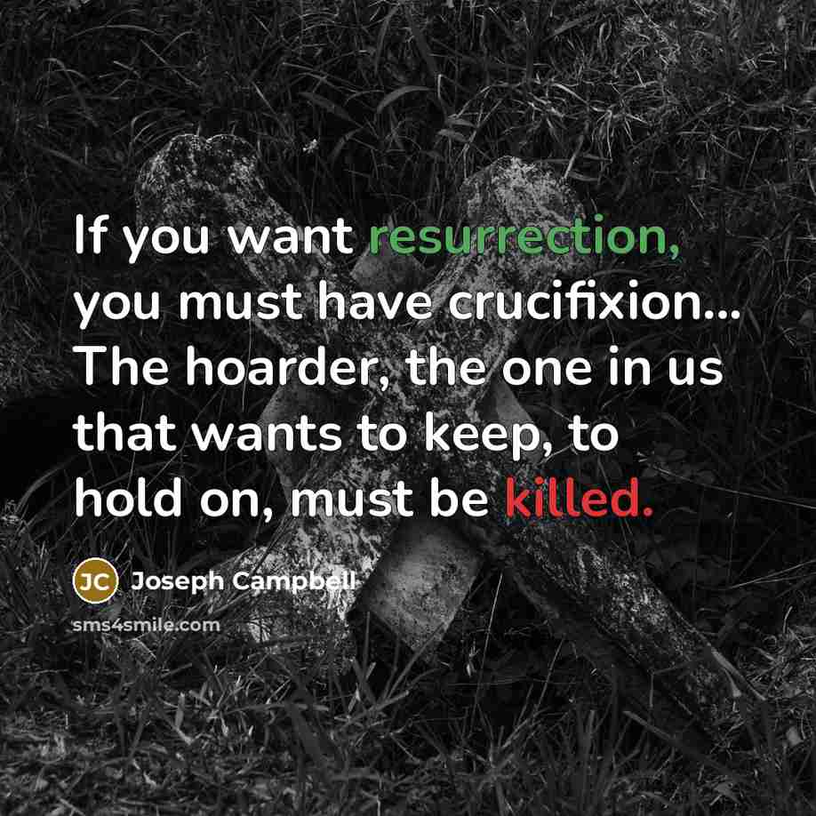 “If you want resurrection, you must have crucifixion... The hoarder,…” quote by Joseph Campbell