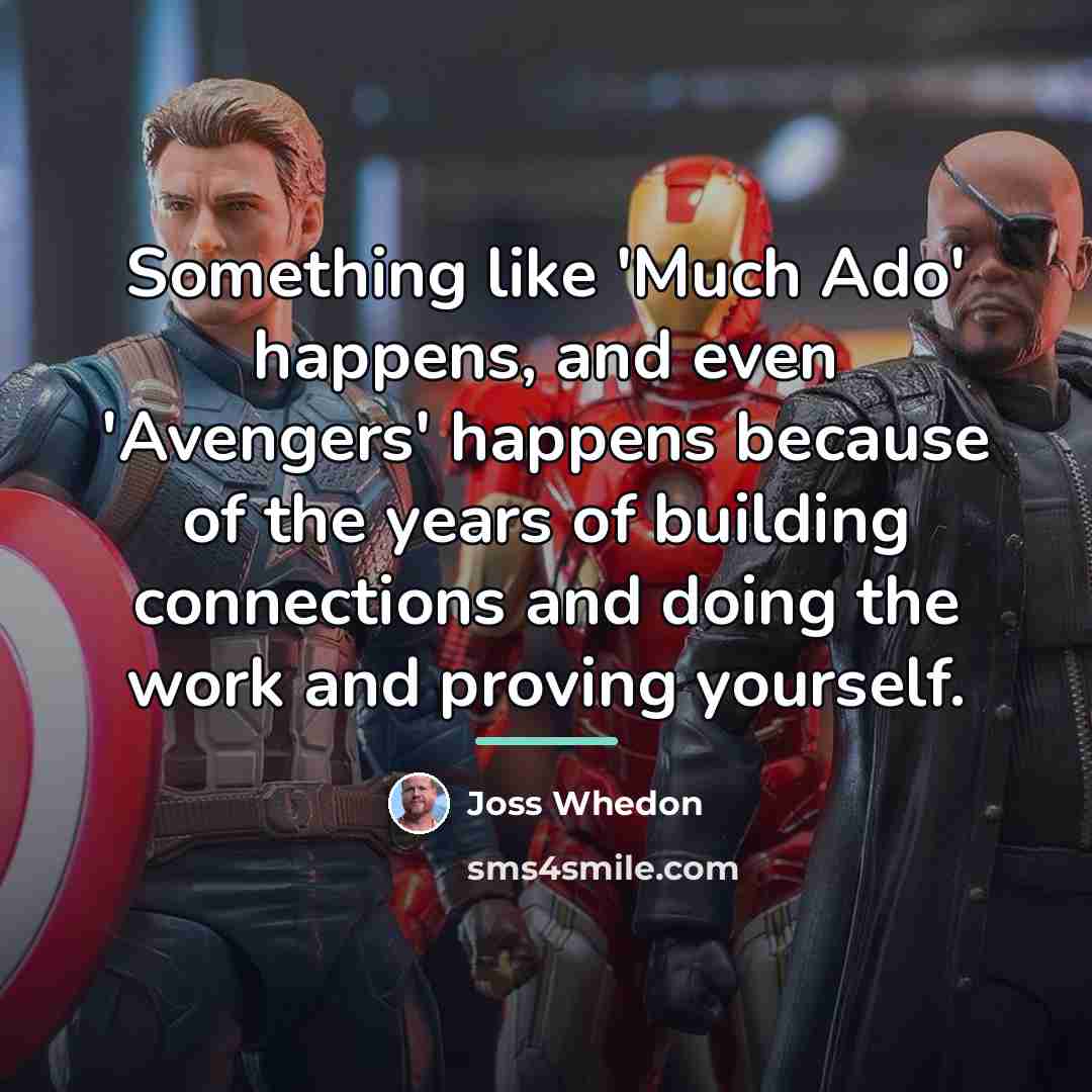 “Something like 'Much Ado' happens, and even 'Avengers' happens because…” quote by Joss Whedon