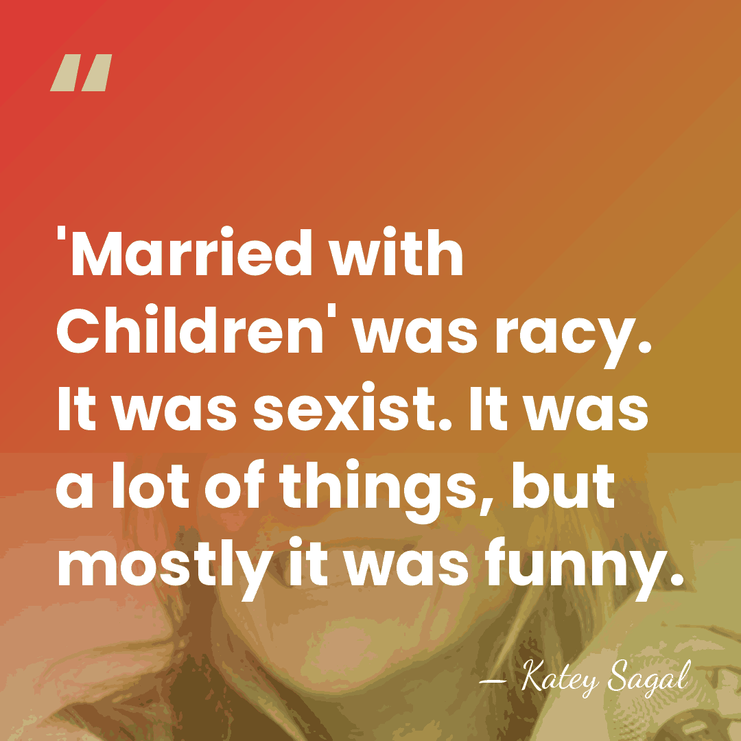 'Married with Children' was racy. It was sexist. It was a lot&hellip; - Katey Sagal